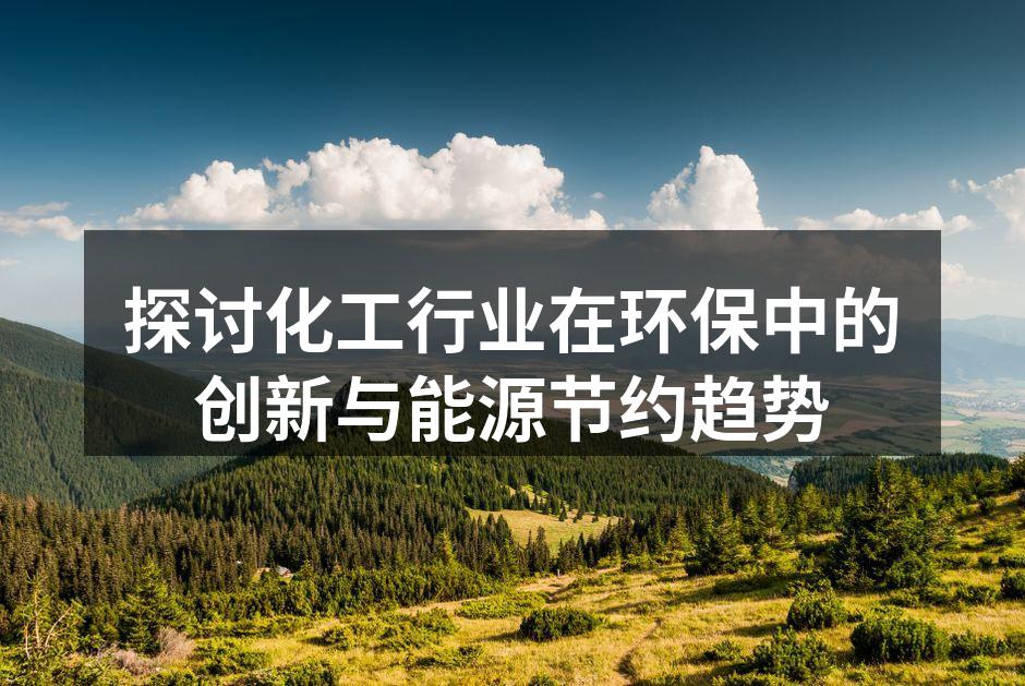 探讨化工行业在环保中的创新与能源节约趋势